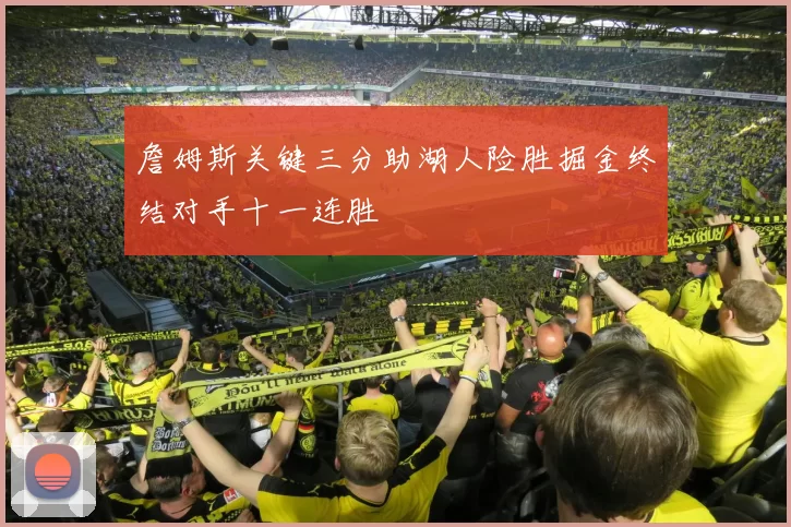 詹姆斯关键三分助湖人险胜掘金终结对手十一连胜