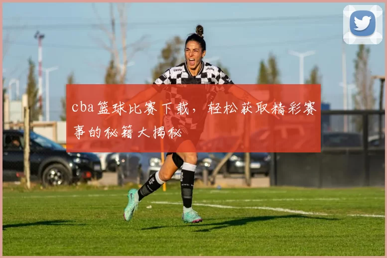 cba篮球比赛下载,轻松获取精彩赛事的秘籍大揭秘