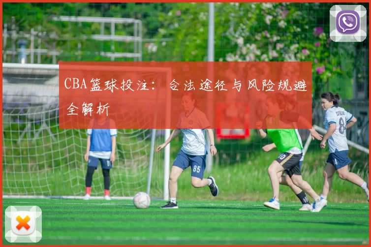 CBA篮球投注：合法途径与风险规避全解析