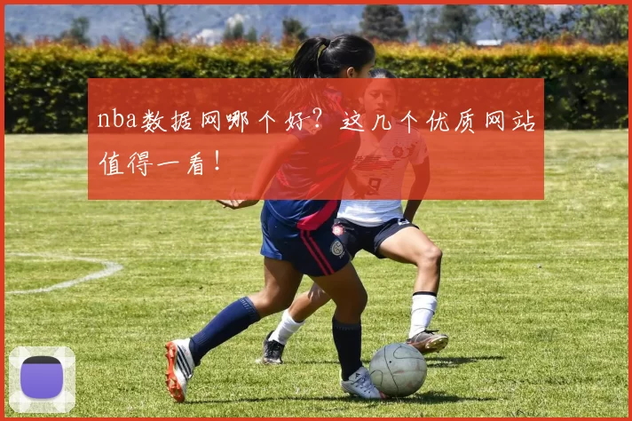 nba数据网哪个好？这几个优质网站值得一看！