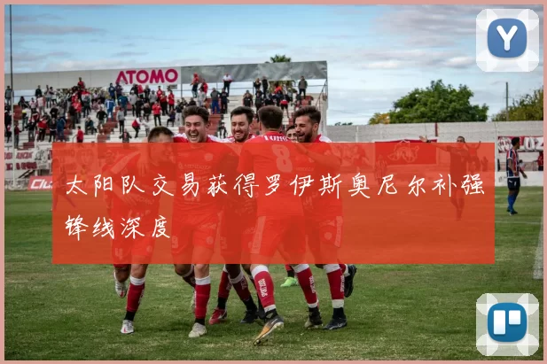 太阳队交易获得罗伊斯奥尼尔补强锋线深度