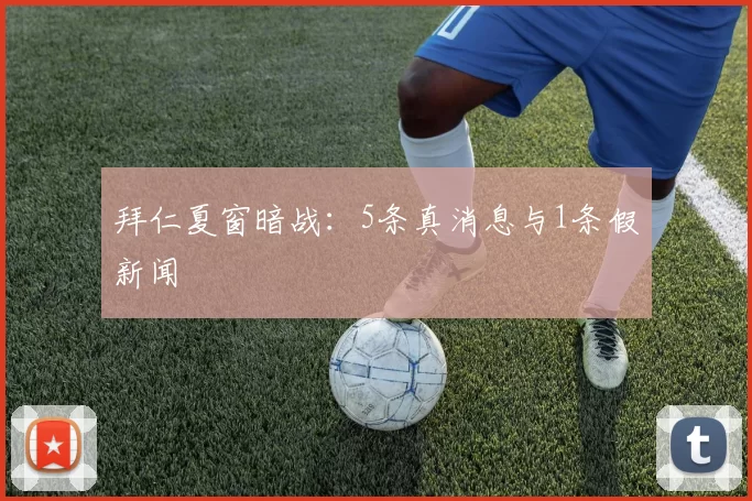 拜仁夏窗暗战：5条真消息与1条假新闻