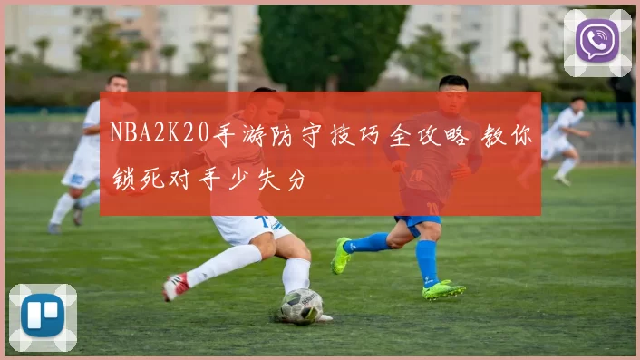 NBA2K20手游防守技巧全攻略 教你锁死对手少失分