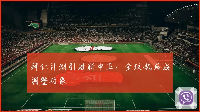 拜仁计划引进新中卫,金玟哉或成调整对象