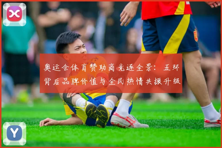 奥运会体育赞助商竞逐全景:五环背后品牌价值与全民热情共振升级浪潮