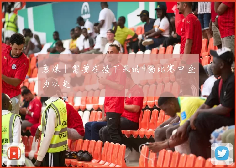 意媒丨需要在接下来的4场比赛中全力以赴