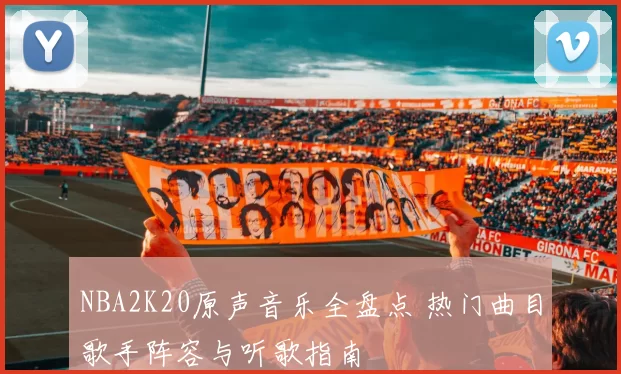 NBA2K20原声音乐全盘点 热门曲目歌手阵容与听歌指南