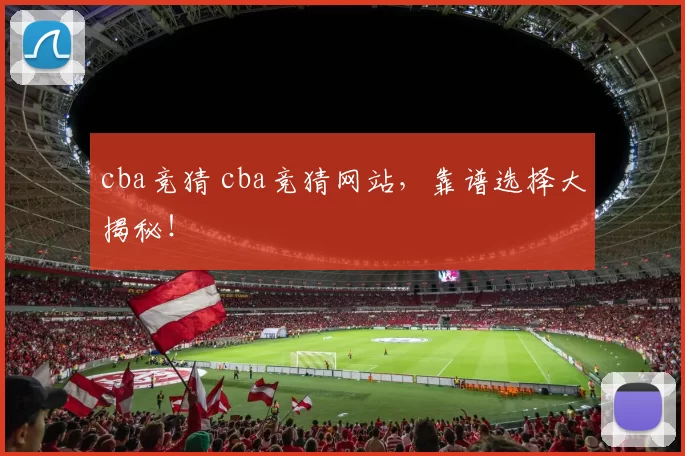 cba竞猜 cba竞猜网站，靠谱选择大揭秘！