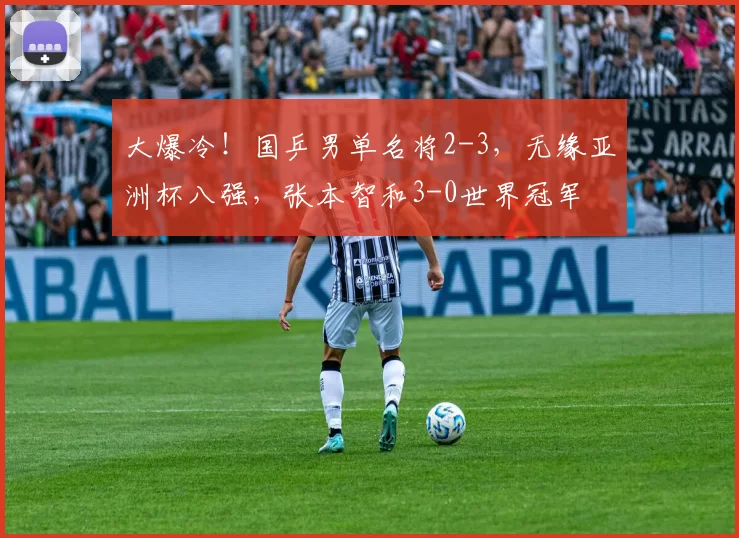 大爆冷！国乒男单名将2-3，无缘亚洲杯八强，张本智和3-0世界冠军