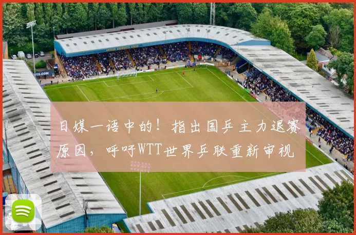 日媒一语中的！指出国乒主力退赛原因，呼吁WTT世界乒联重新审视