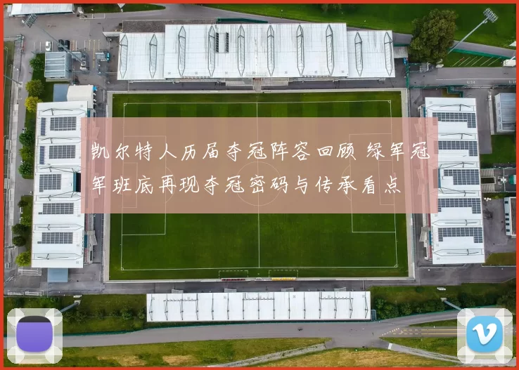 凯尔特人历届夺冠阵容回顾 绿军冠军班底再现夺冠密码与传承看点