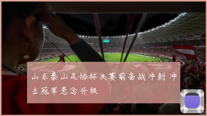 山东泰山足协杯决赛前备战冲刺 冲击冠军悬念升级