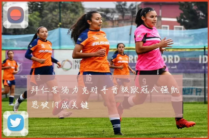 拜仁客场力克对手晋级欧冠八强凯恩破门成关键