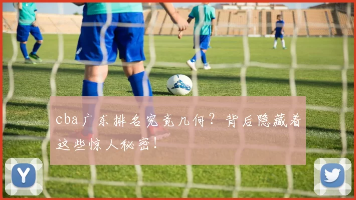 cba广东排名究竟几何?背后隐藏着这些惊人秘密!
