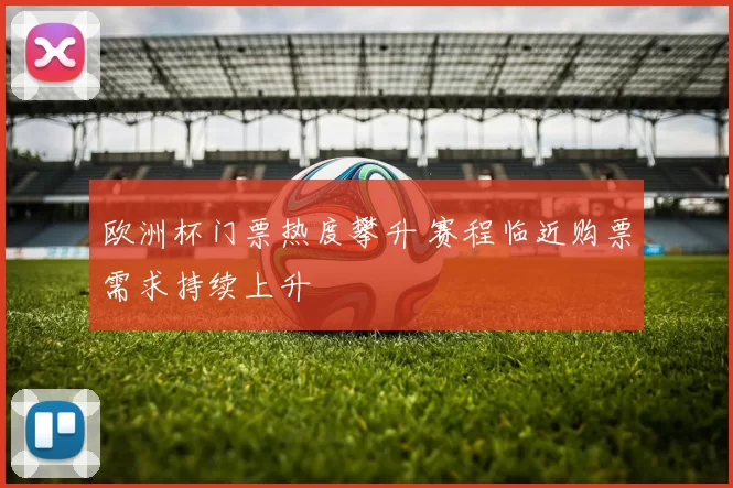 欧洲杯门票热度攀升 赛程临近购票需求持续上升