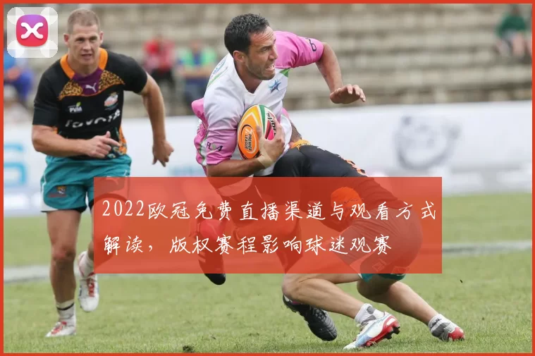 2022欧冠免费直播渠道与观看方式解读，版权赛程影响球迷观赛