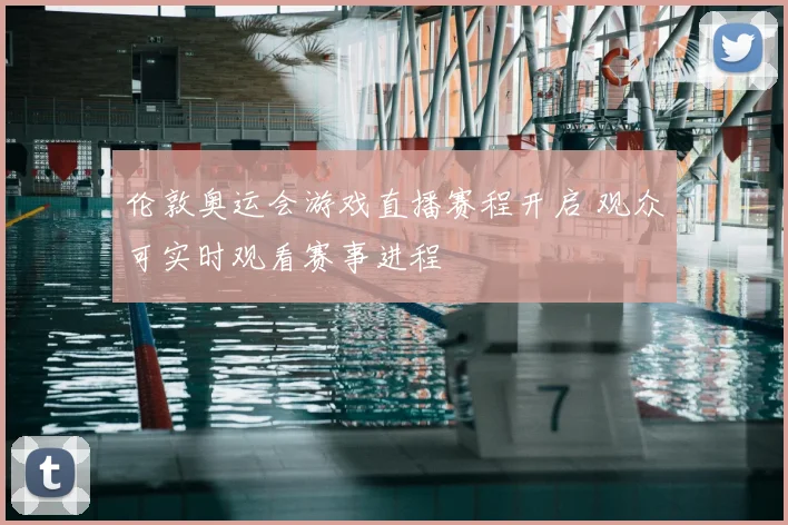 伦敦奥运会游戏直播赛程开启 观众可实时观看赛事进程