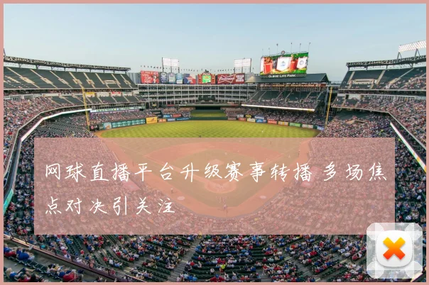 网球直播平台升级赛事转播 多场焦点对决引关注