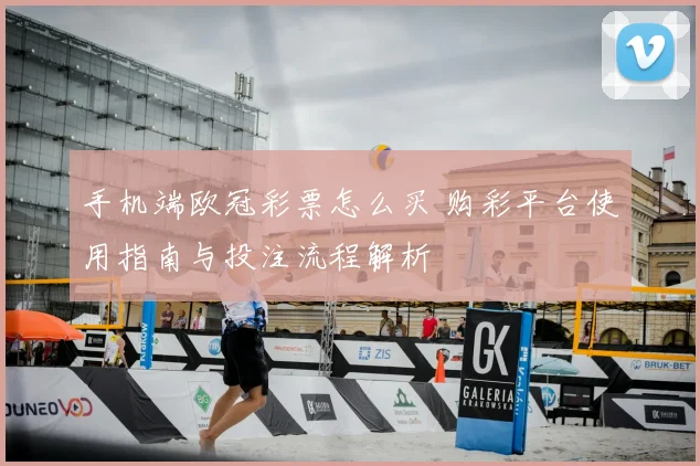 手机端欧冠彩票怎么买 购彩平台使用指南与投注流程解析