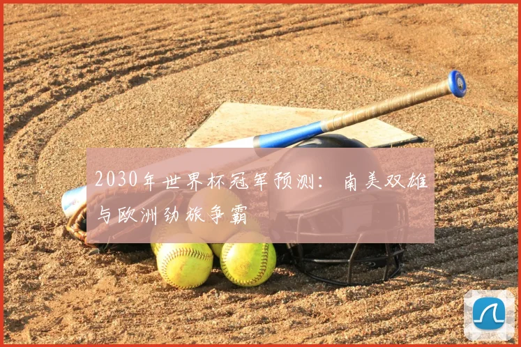2030年世界杯冠军预测：南美双雄与欧洲劲旅争霸
