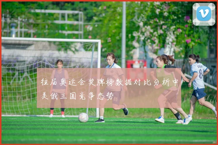 往届奥运会奖牌榜数据对比分析中美俄三国竞争态势
