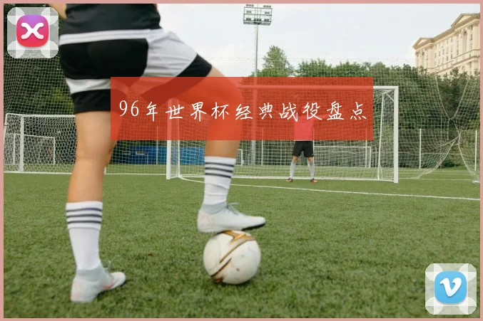 96年世界杯经典战役盘点