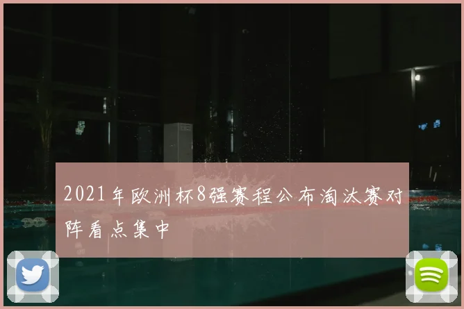 2021年欧洲杯8强赛程公布淘汰赛对阵看点集中