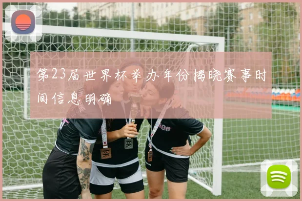 第23届世界杯举办年份揭晓赛事时间信息明确