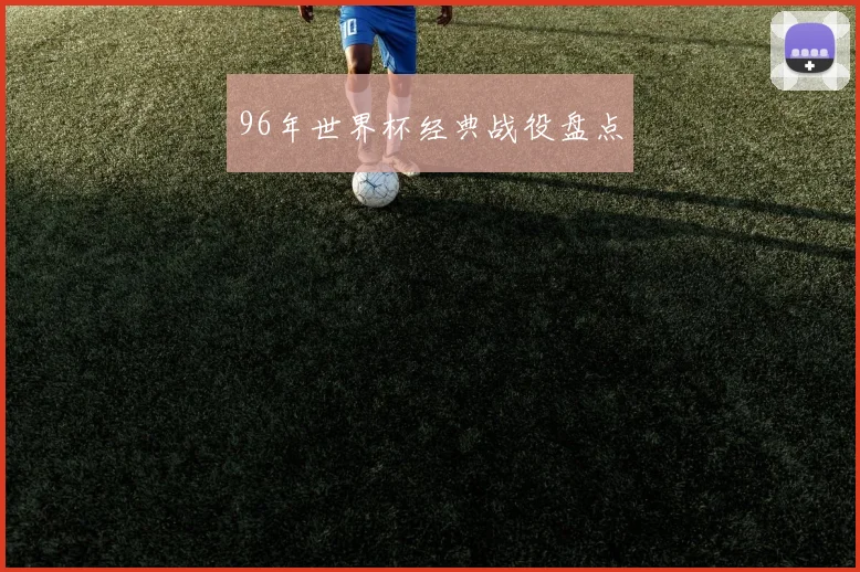 96年世界杯经典战役盘点