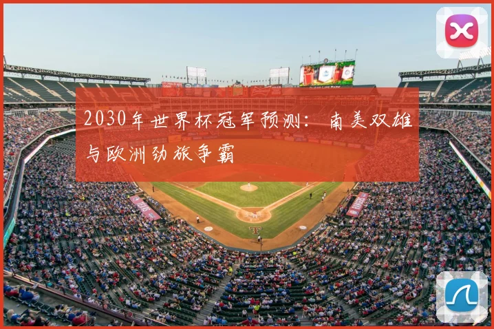 2030年世界杯冠军预测:南美双雄与欧洲劲旅争霸