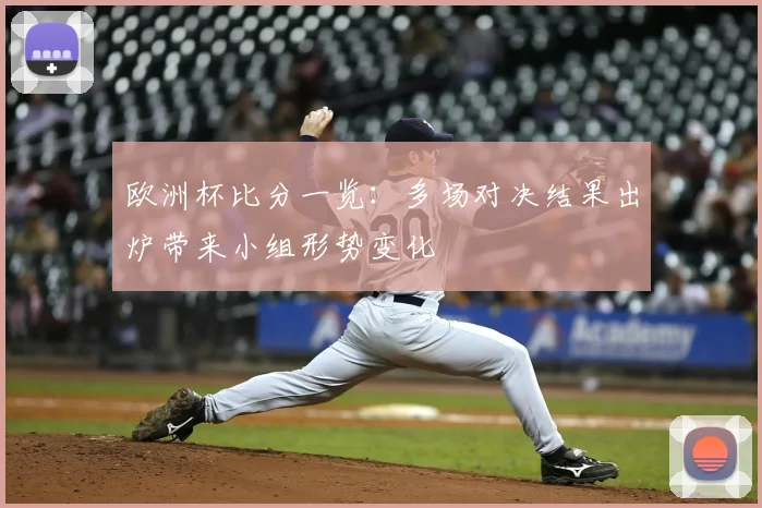 欧洲杯比分一览：多场对决结果出炉带来小组形势变化