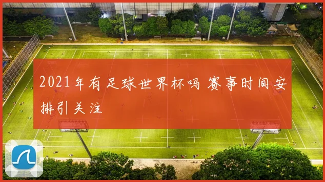 2021年有足球世界杯吗 赛事时间安排引关注