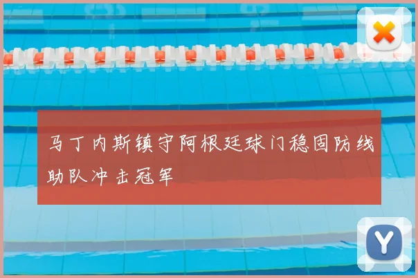 马丁内斯镇守阿根廷球门稳固防线助队冲击冠军