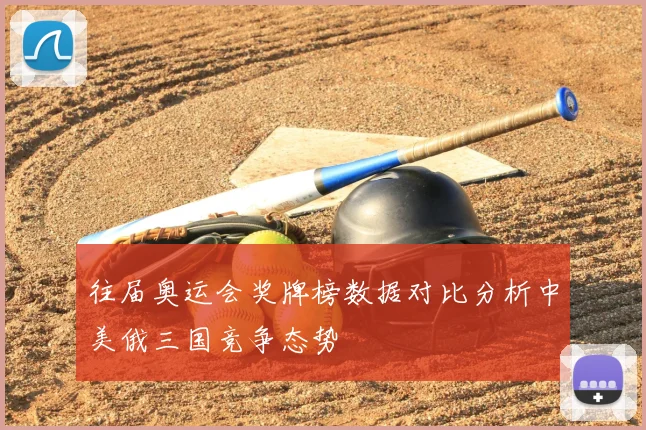 往届奥运会奖牌榜数据对比分析中美俄三国竞争态势