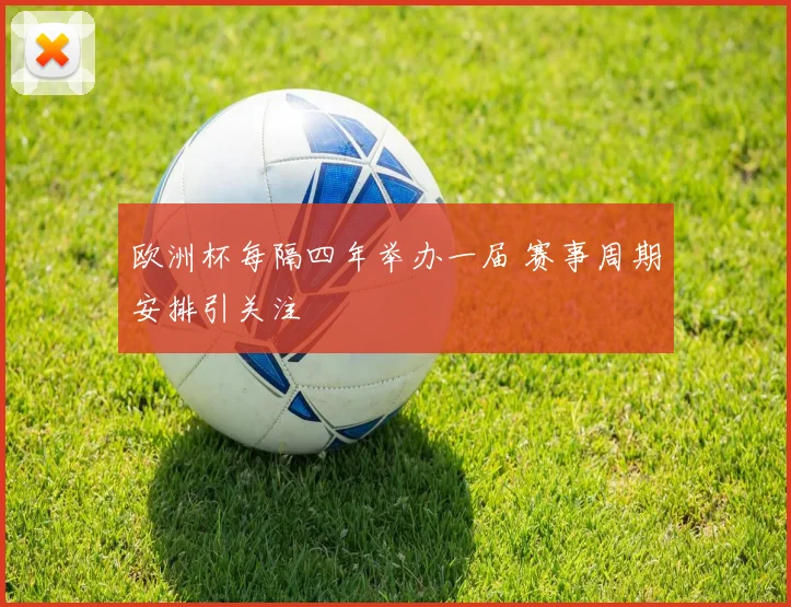 欧洲杯每隔四年举办一届 赛事周期安排引关注