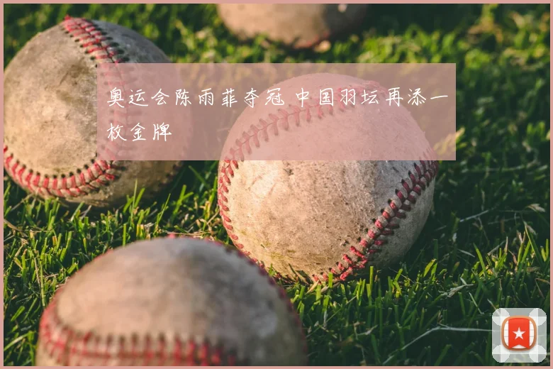 奥运会陈雨菲夺冠 中国羽坛再添一枚金牌