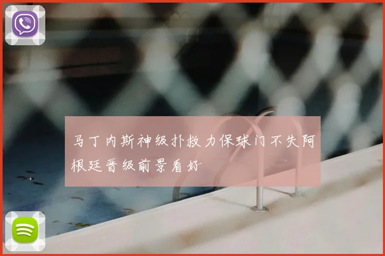 马丁内斯神级扑救力保球门不失阿根廷晋级前景看好